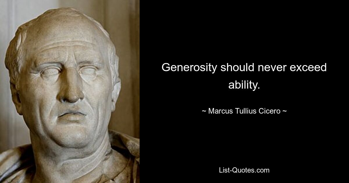 Generosity should never exceed ability. — © Marcus Tullius Cicero