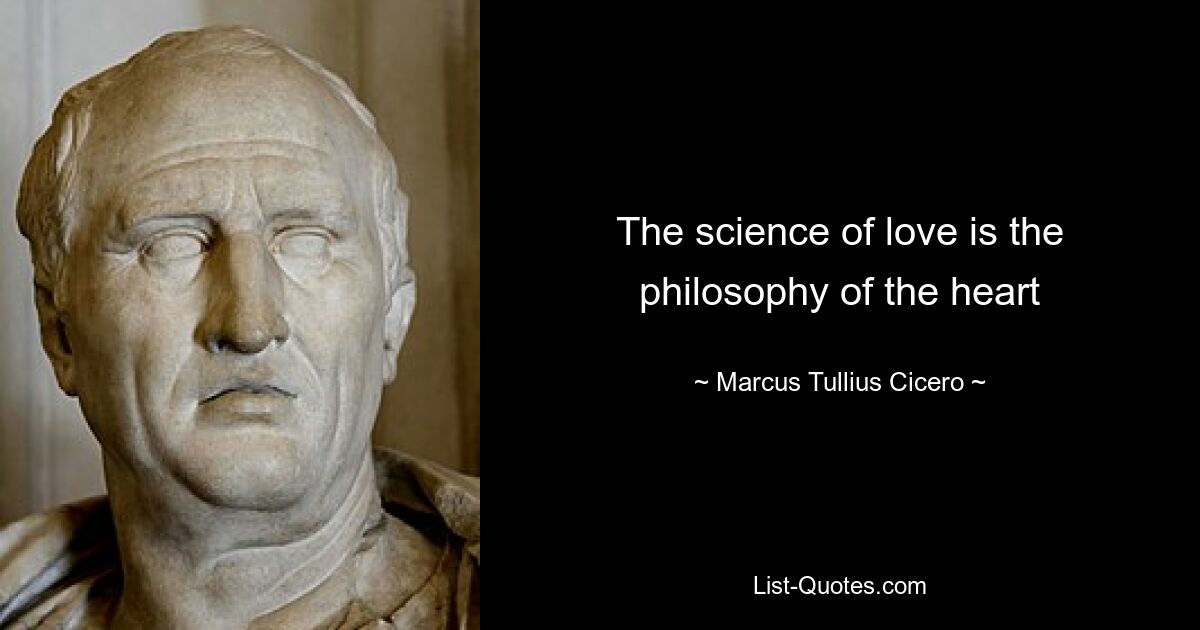 The science of love is the philosophy of the heart — © Marcus Tullius Cicero