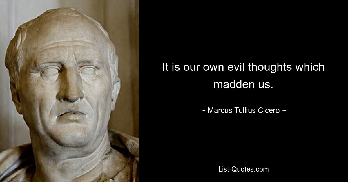 It is our own evil thoughts which madden us. — © Marcus Tullius Cicero