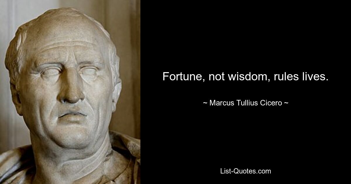 Fortune, not wisdom, rules lives. — © Marcus Tullius Cicero