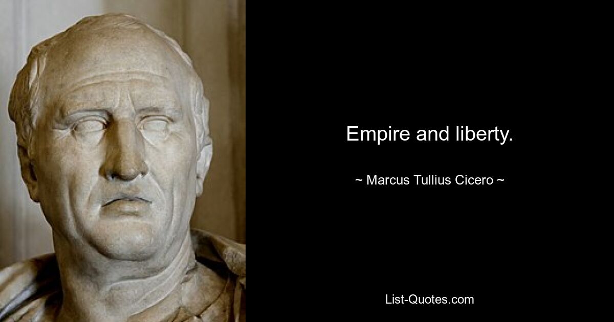 Empire and liberty. — © Marcus Tullius Cicero