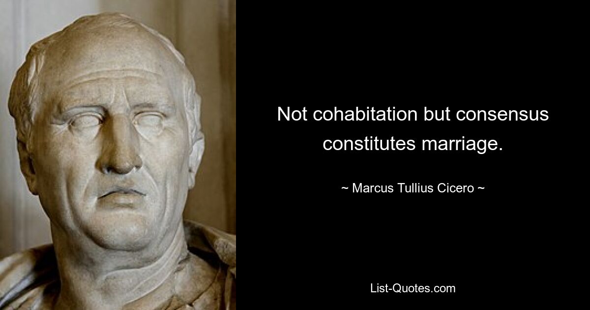 Not cohabitation but consensus constitutes marriage. — © Marcus Tullius Cicero