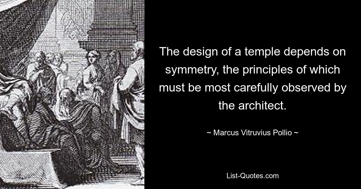 The design of a temple depends on symmetry, the principles of which must be most carefully observed by the architect. — © Marcus Vitruvius Pollio