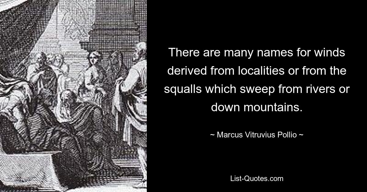 There are many names for winds derived from localities or from the squalls which sweep from rivers or down mountains. — © Marcus Vitruvius Pollio