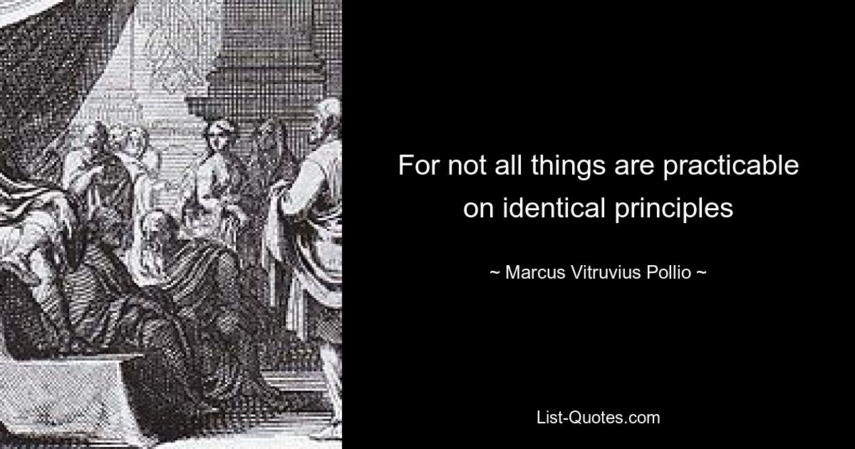 For not all things are practicable on identical principles — © Marcus Vitruvius Pollio