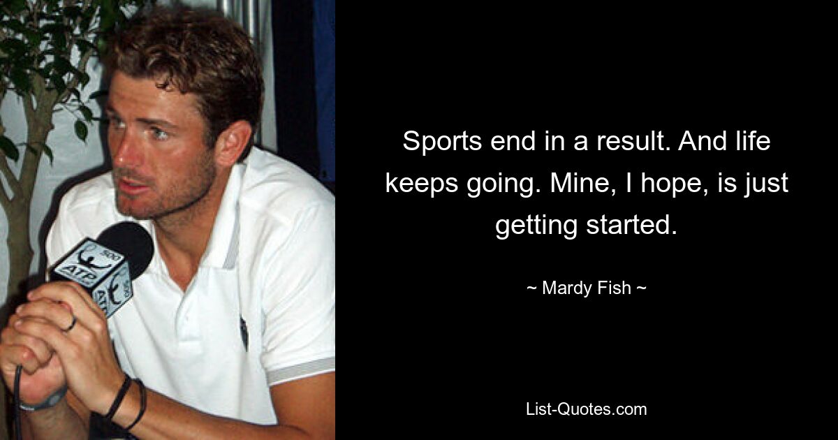 Sport endet mit einem Ergebnis. Und das Leben geht weiter. Meiner fängt hoffentlich gerade erst an. — © Mardy Fish