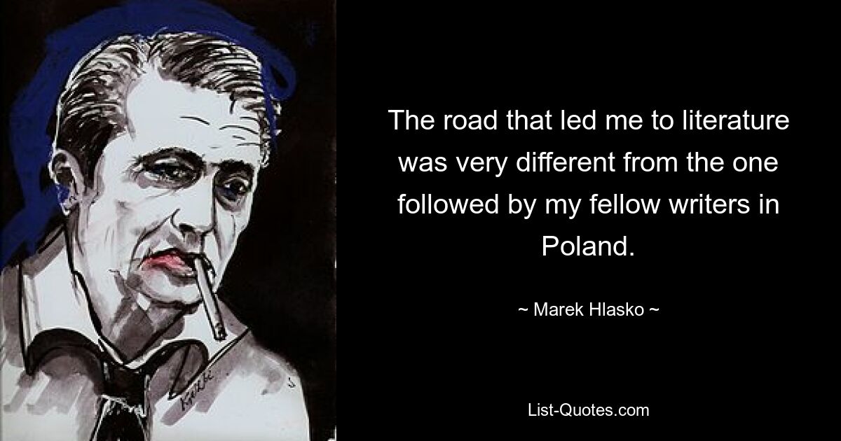 The road that led me to literature was very different from the one followed by my fellow writers in Poland. — © Marek Hlasko