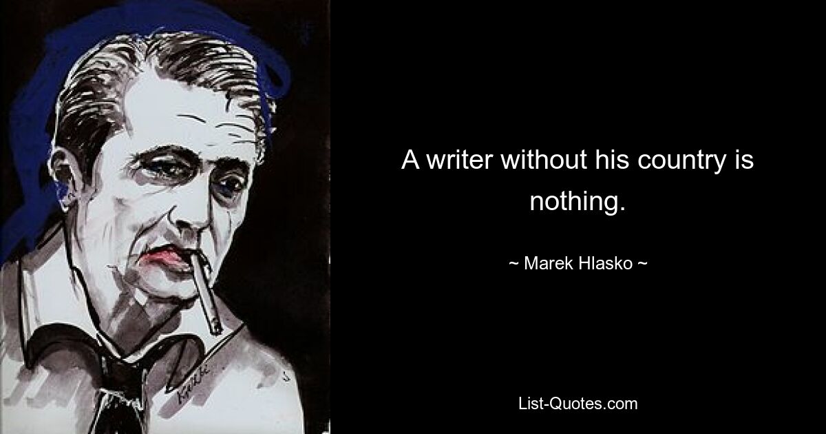 A writer without his country is nothing. — © Marek Hlasko