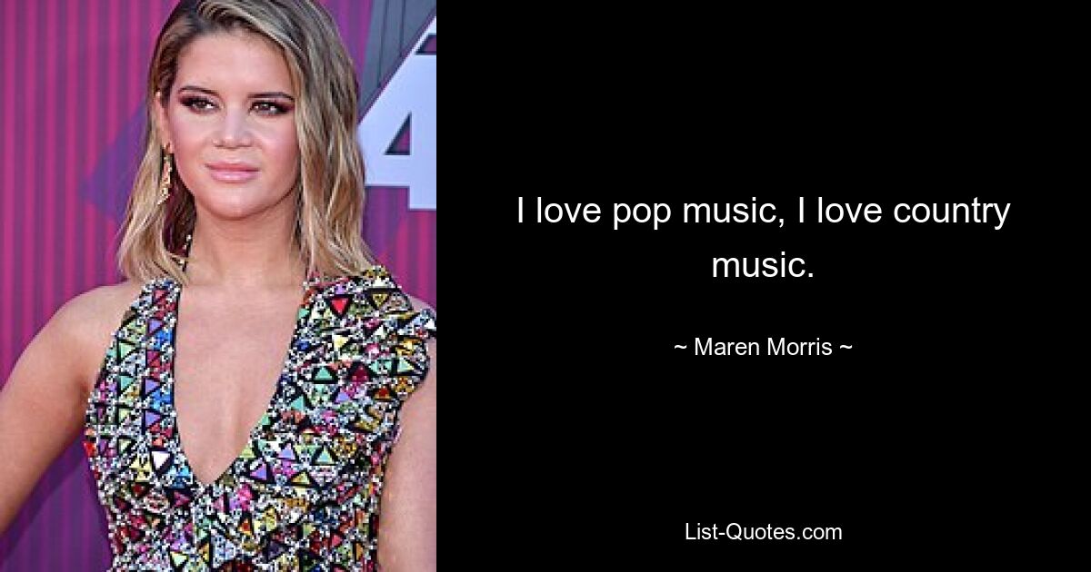 I love pop music, I love country music. — © Maren Morris