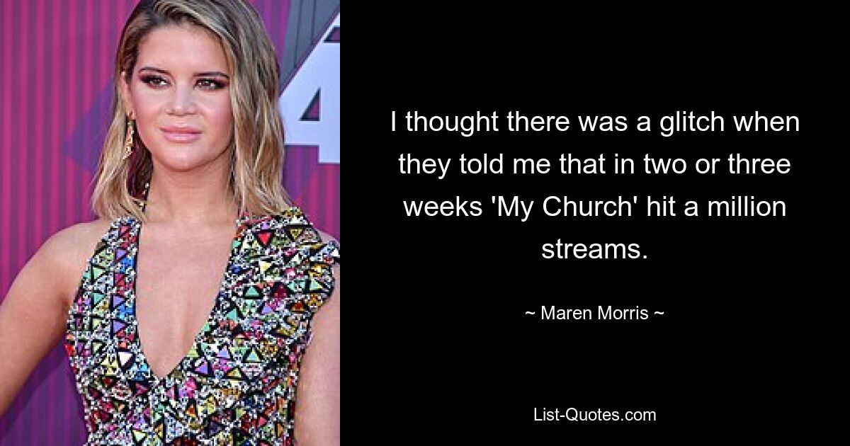 I thought there was a glitch when they told me that in two or three weeks 'My Church' hit a million streams. — © Maren Morris