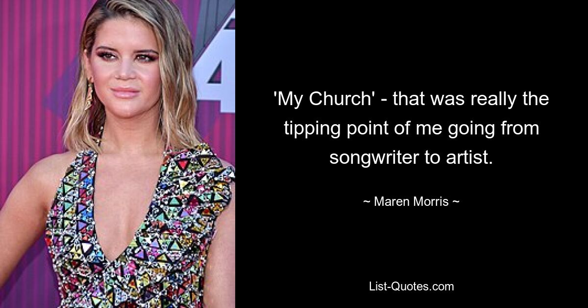 'My Church' - that was really the tipping point of me going from songwriter to artist. — © Maren Morris