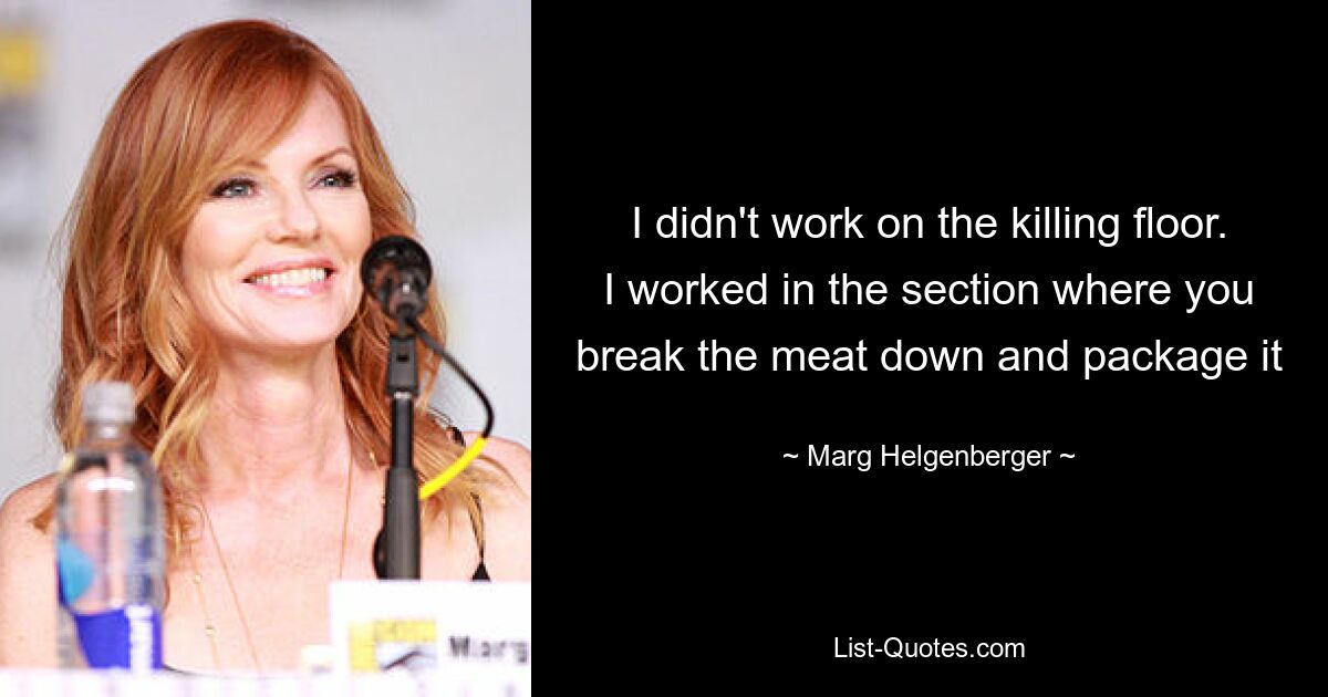 I didn't work on the killing floor. I worked in the section where you break the meat down and package it — © Marg Helgenberger