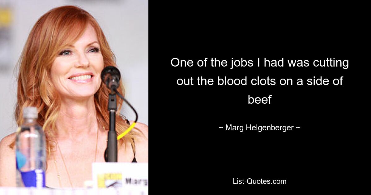 One of the jobs I had was cutting out the blood clots on a side of beef — © Marg Helgenberger