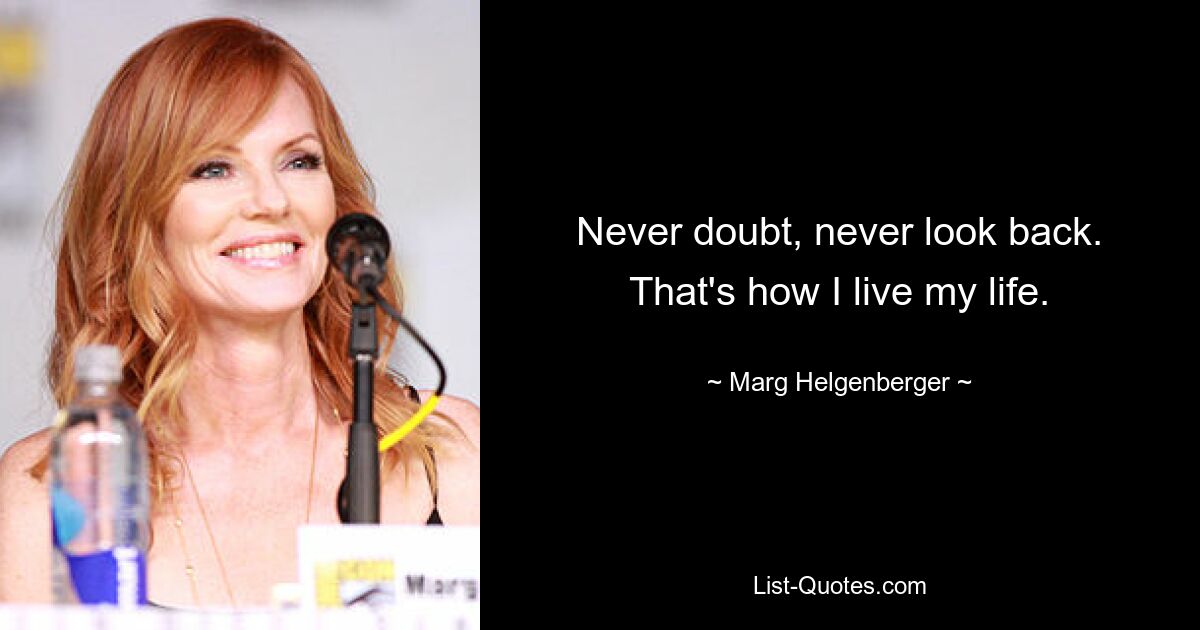 Never doubt, never look back. That's how I live my life. — © Marg Helgenberger