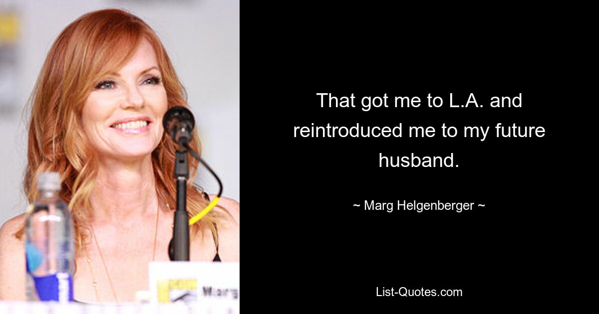 That got me to L.A. and reintroduced me to my future husband. — © Marg Helgenberger