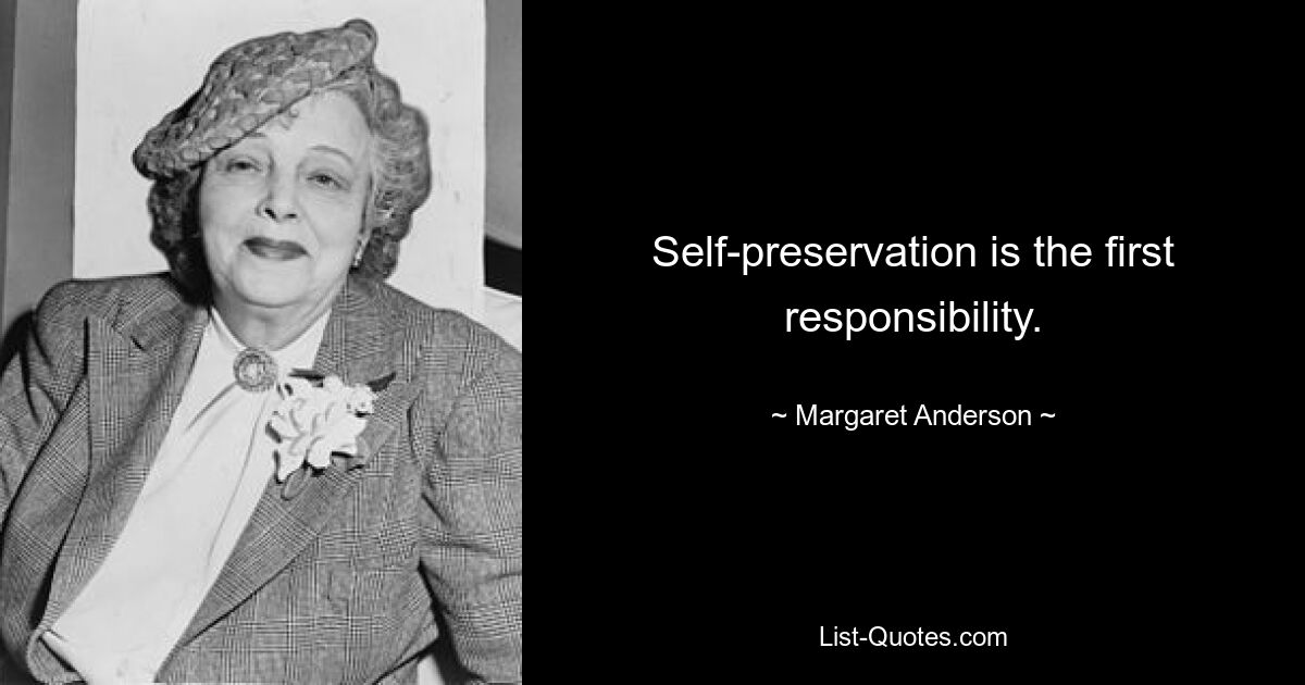 Self-preservation is the first responsibility. — © Margaret Anderson