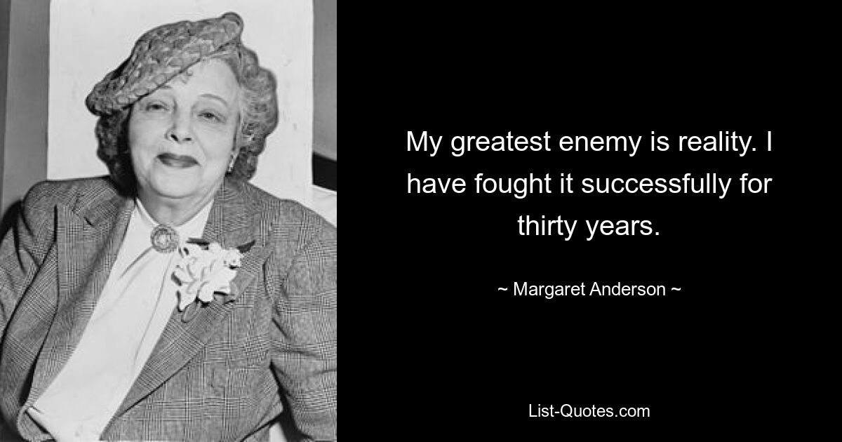 My greatest enemy is reality. I have fought it successfully for thirty years. — © Margaret Anderson