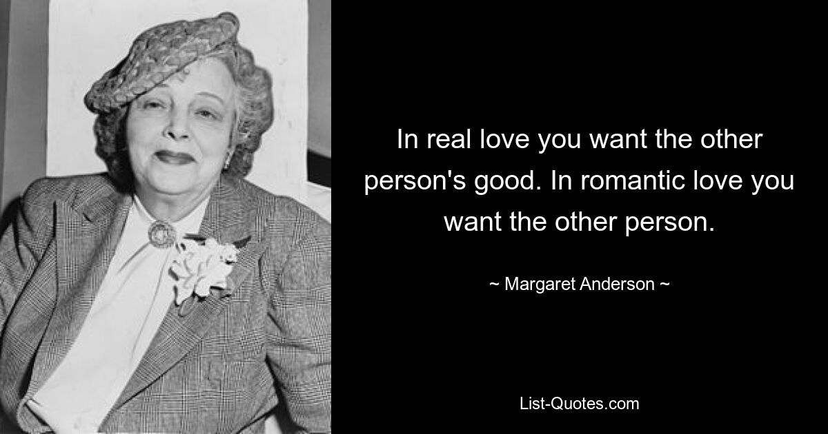 In real love you want the other person's good. In romantic love you want the other person. — © Margaret Anderson