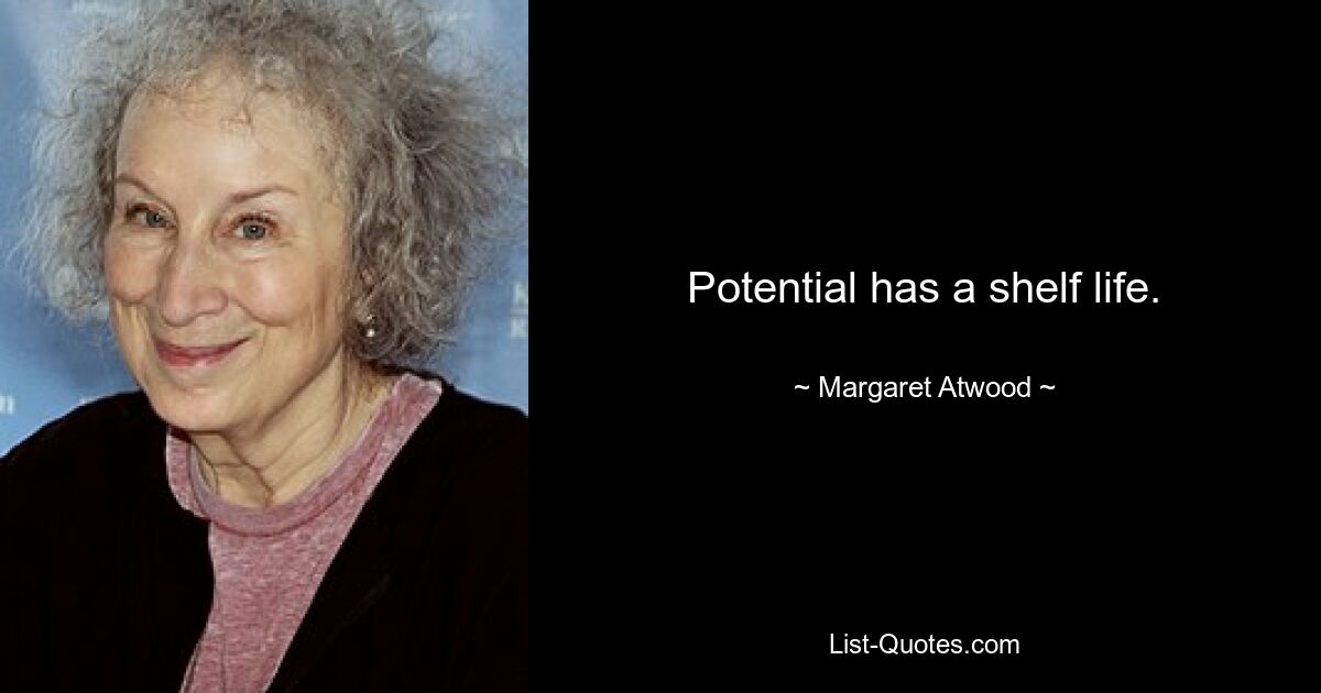 Potential has a shelf life. — © Margaret Atwood