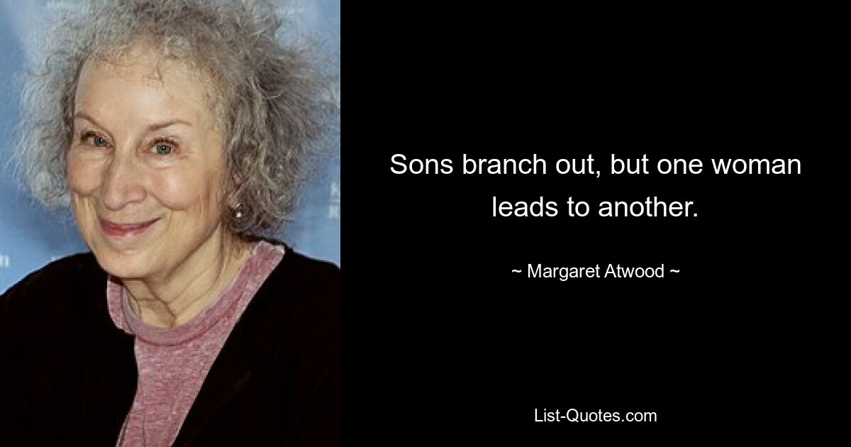 Sons branch out, but one woman leads to another. — © Margaret Atwood