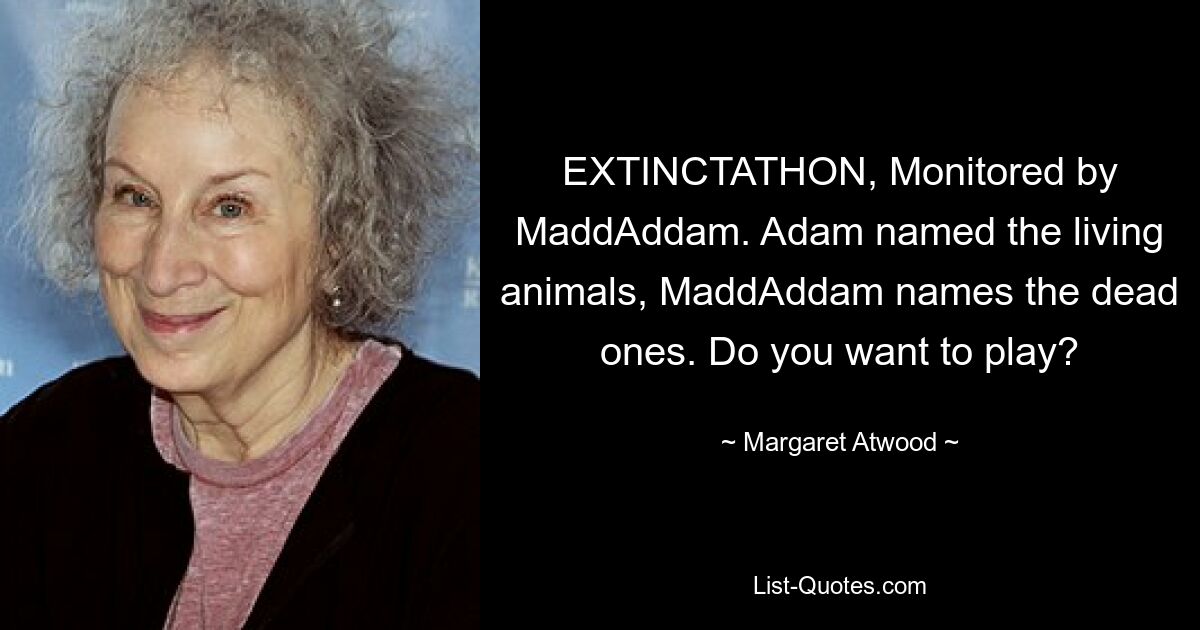 EXTINCTATHON, Monitored by MaddAddam. Adam named the living animals, MaddAddam names the dead ones. Do you want to play? — © Margaret Atwood