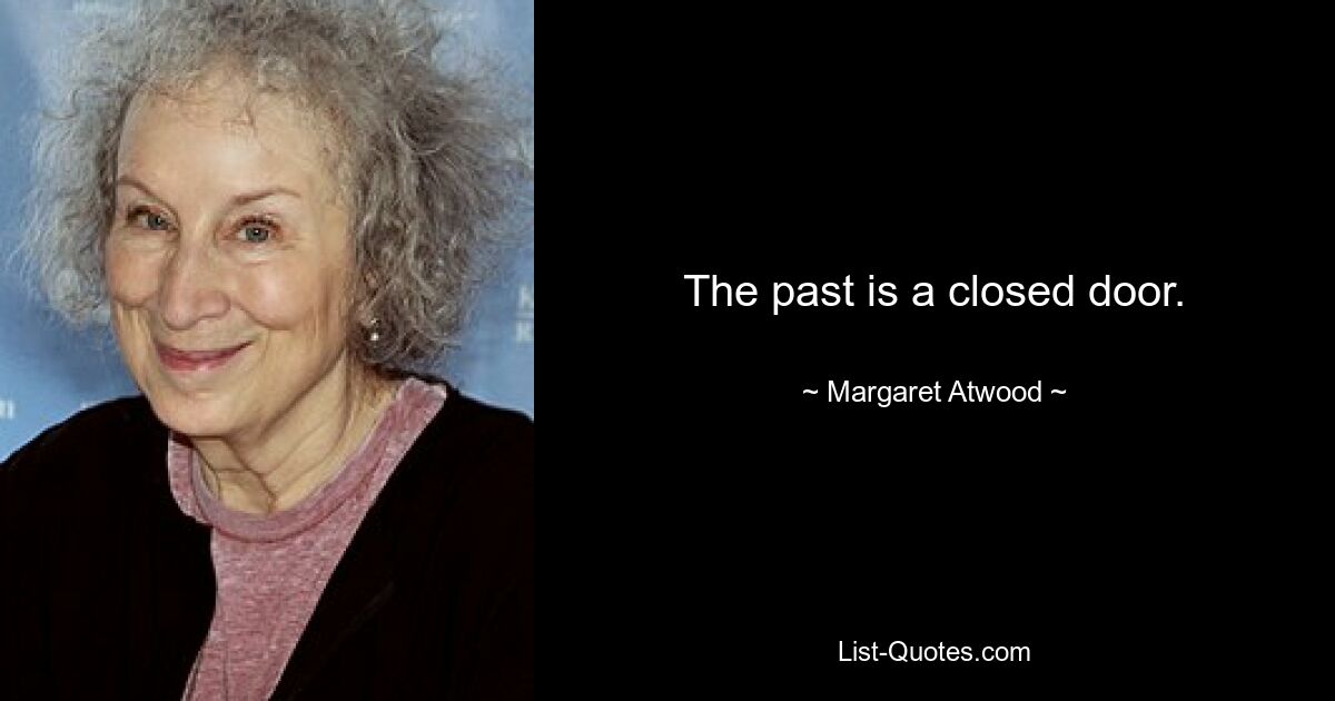 The past is a closed door. — © Margaret Atwood