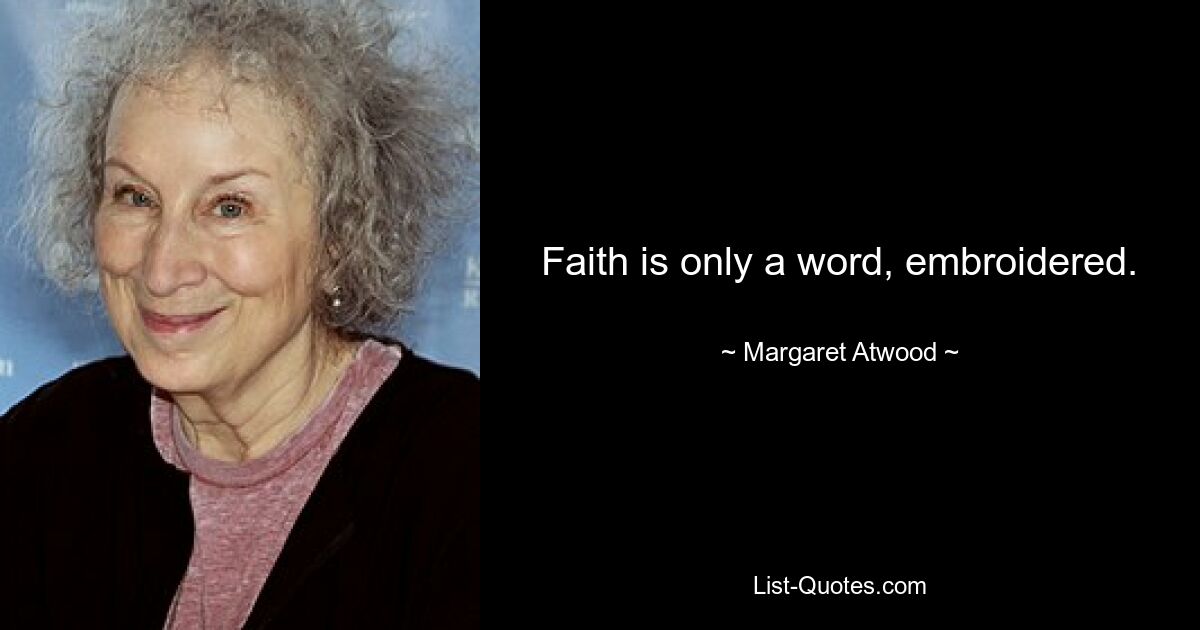 Faith is only a word, embroidered. — © Margaret Atwood