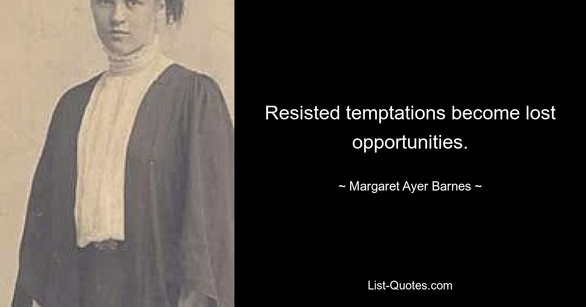 Resisted temptations become lost opportunities. — © Margaret Ayer Barnes