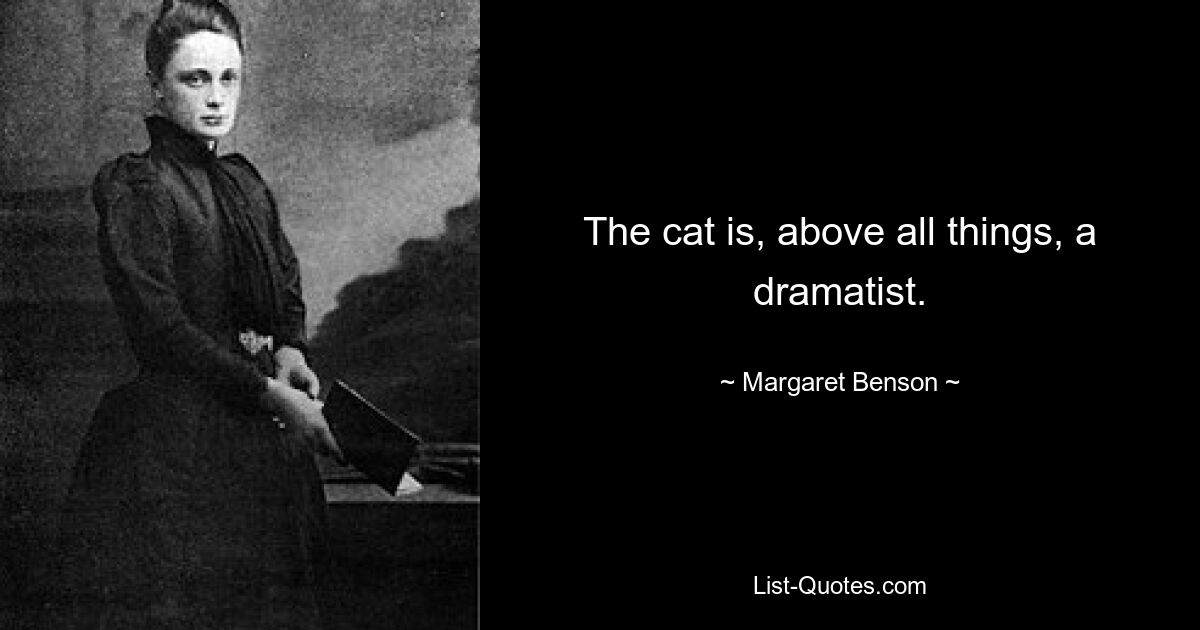 The cat is, above all things, a dramatist. — © Margaret Benson