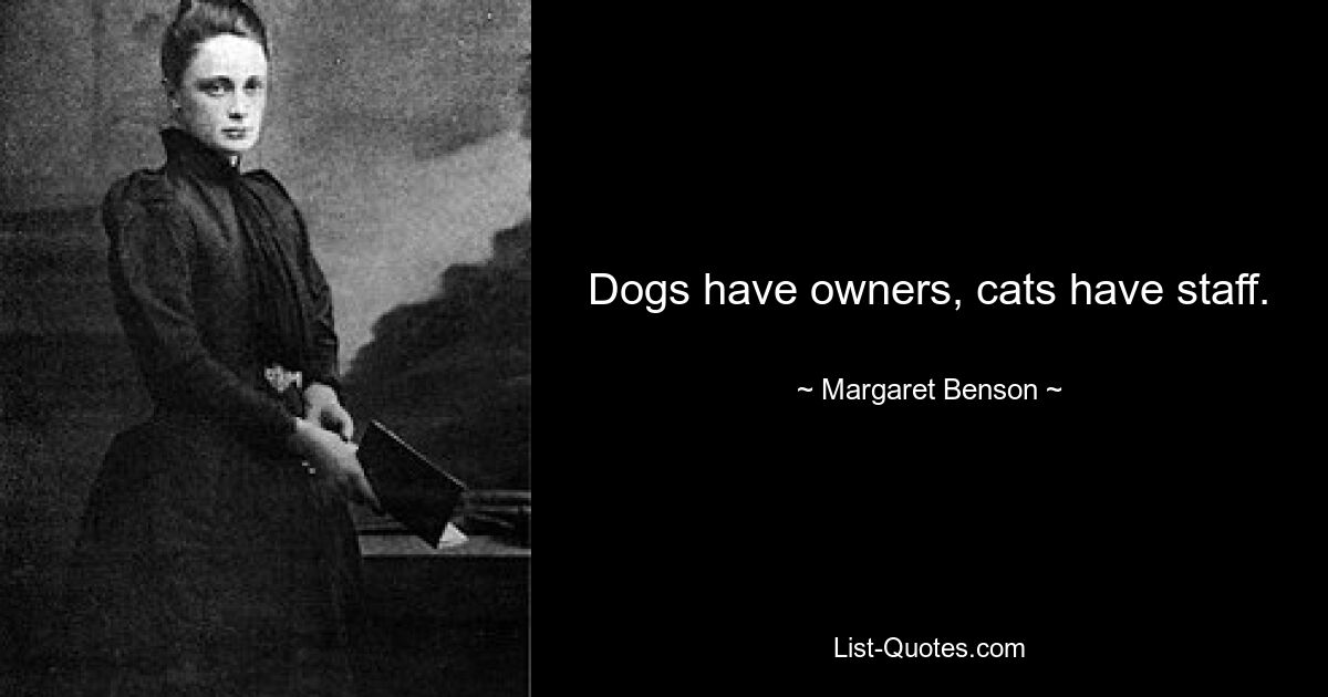 Dogs have owners, cats have staff. — © Margaret Benson