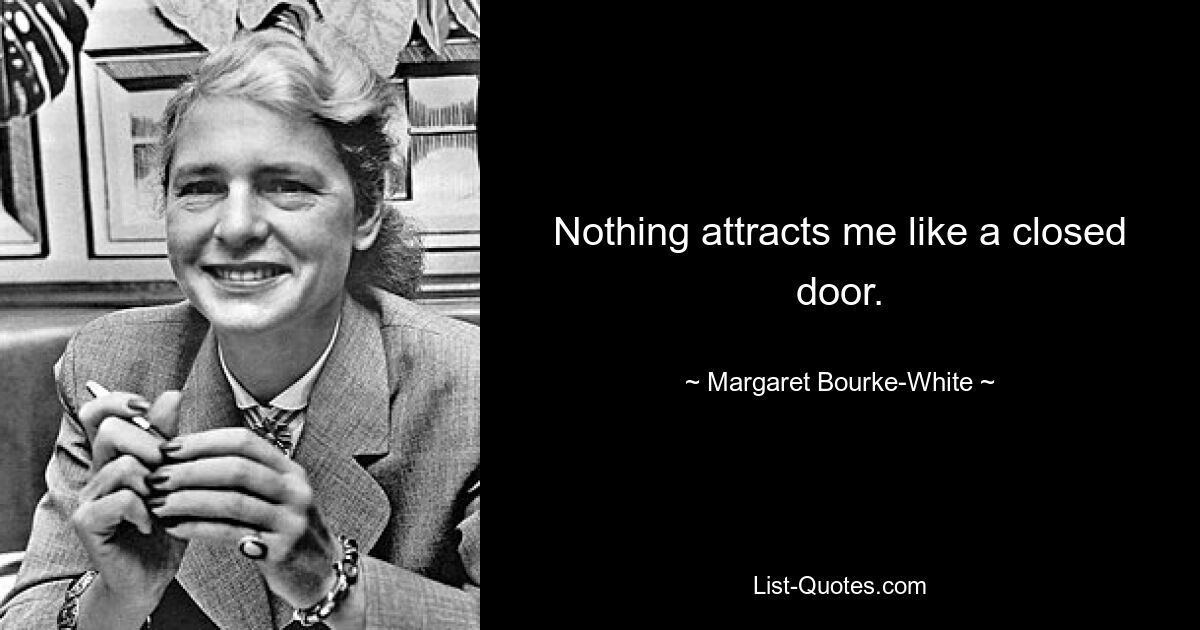 Nothing attracts me like a closed door. — © Margaret Bourke-White