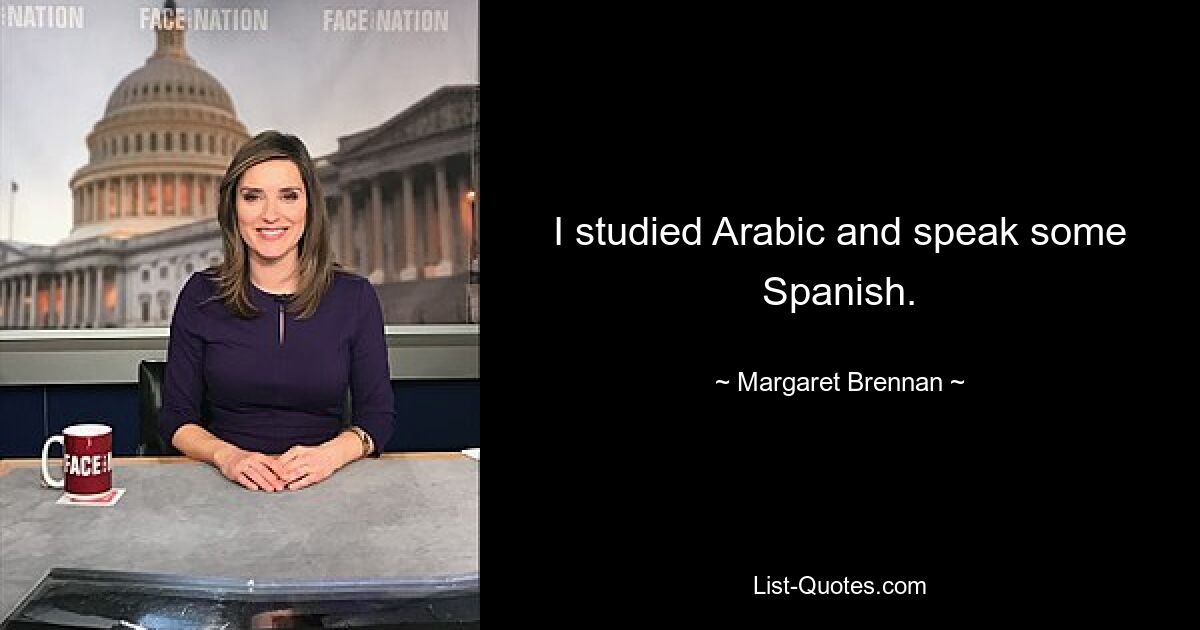 I studied Arabic and speak some Spanish. — © Margaret Brennan