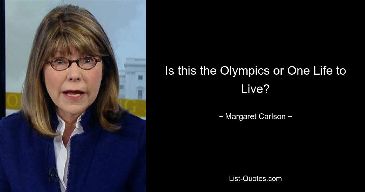 Is this the Olympics or One Life to Live? — © Margaret Carlson