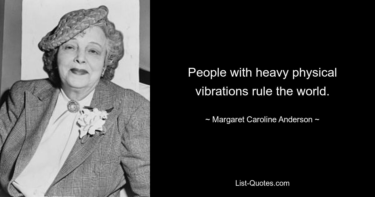 People with heavy physical vibrations rule the world. — © Margaret Caroline Anderson