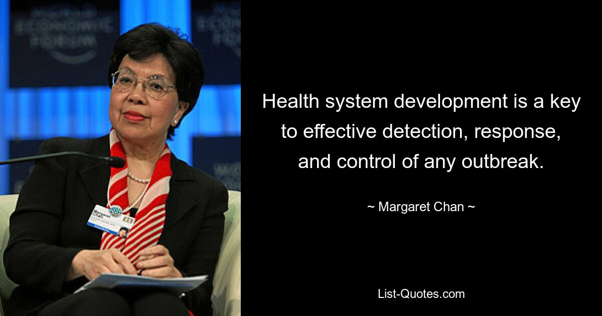 Health system development is a key to effective detection, response, and control of any outbreak. — © Margaret Chan