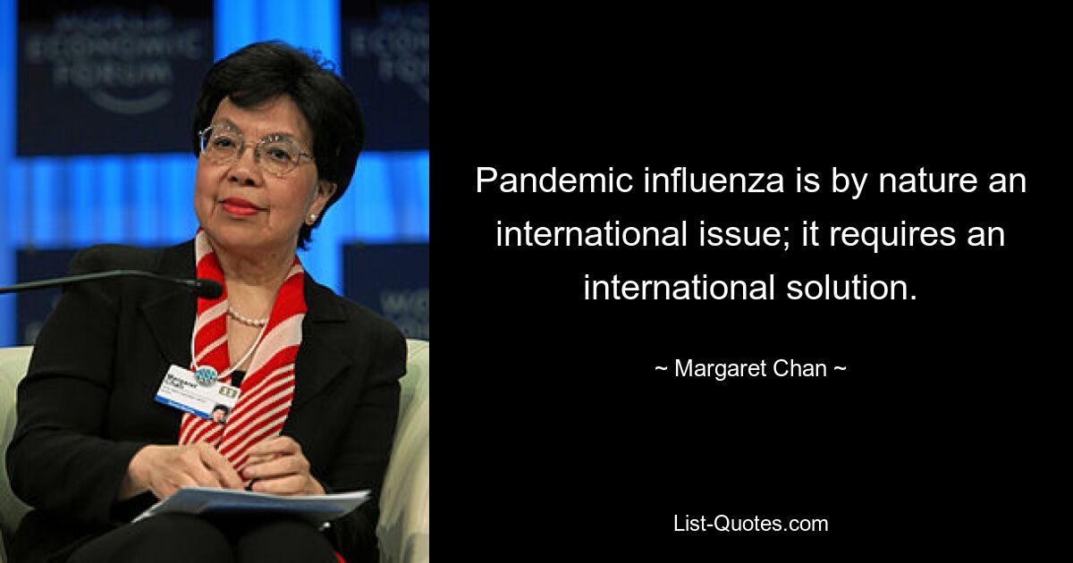 Пандемия гриппа по своей природе является международной проблемой; она требует международного решения. — © Маргарет Чан 