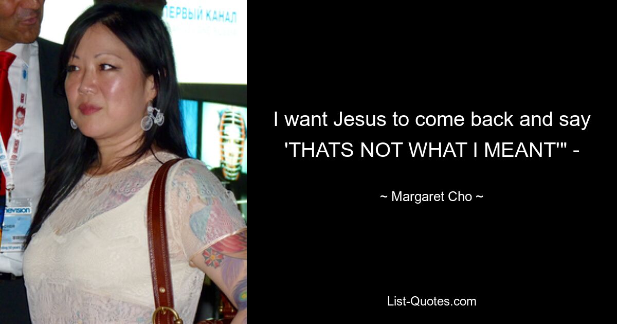 I want Jesus to come back and say 'THATS NOT WHAT I MEANT'" - — © Margaret Cho