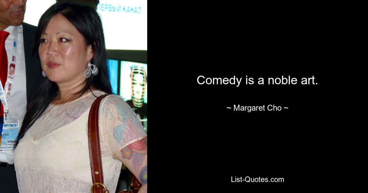 Comedy is a noble art. — © Margaret Cho