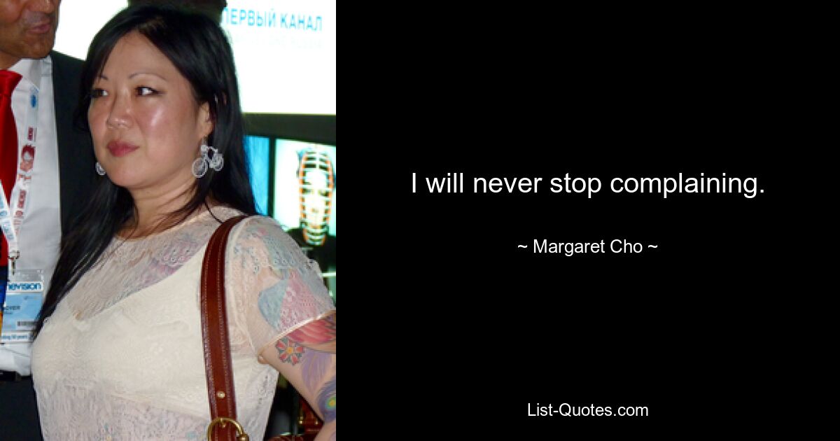 I will never stop complaining. — © Margaret Cho