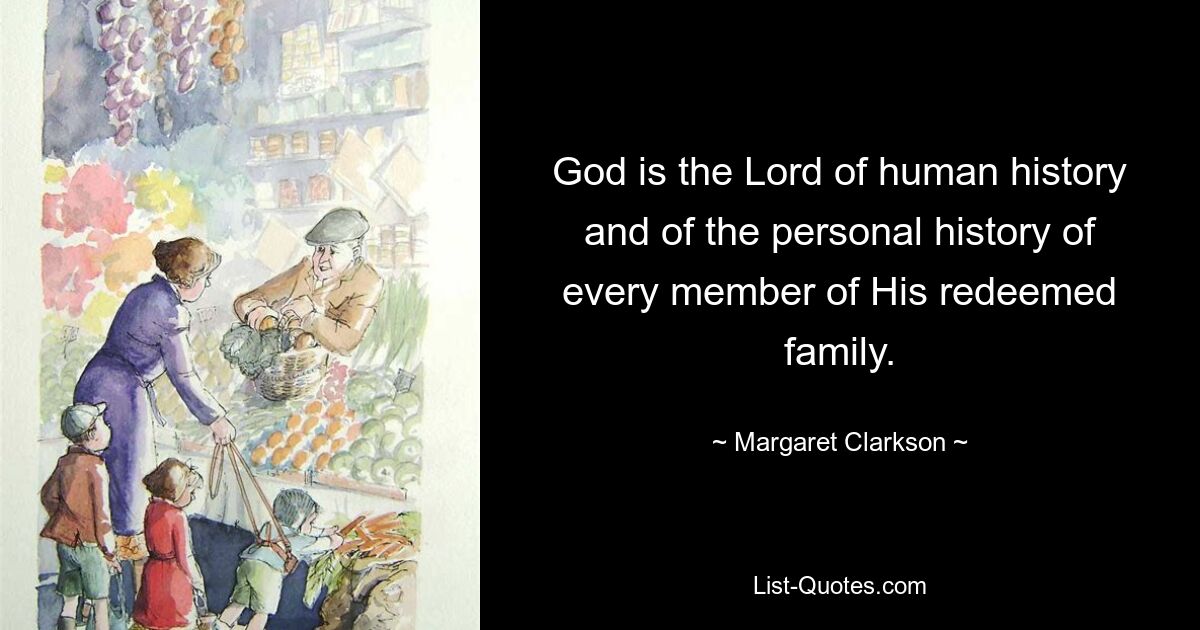 God is the Lord of human history and of the personal history of every member of His redeemed family. — © Margaret Clarkson