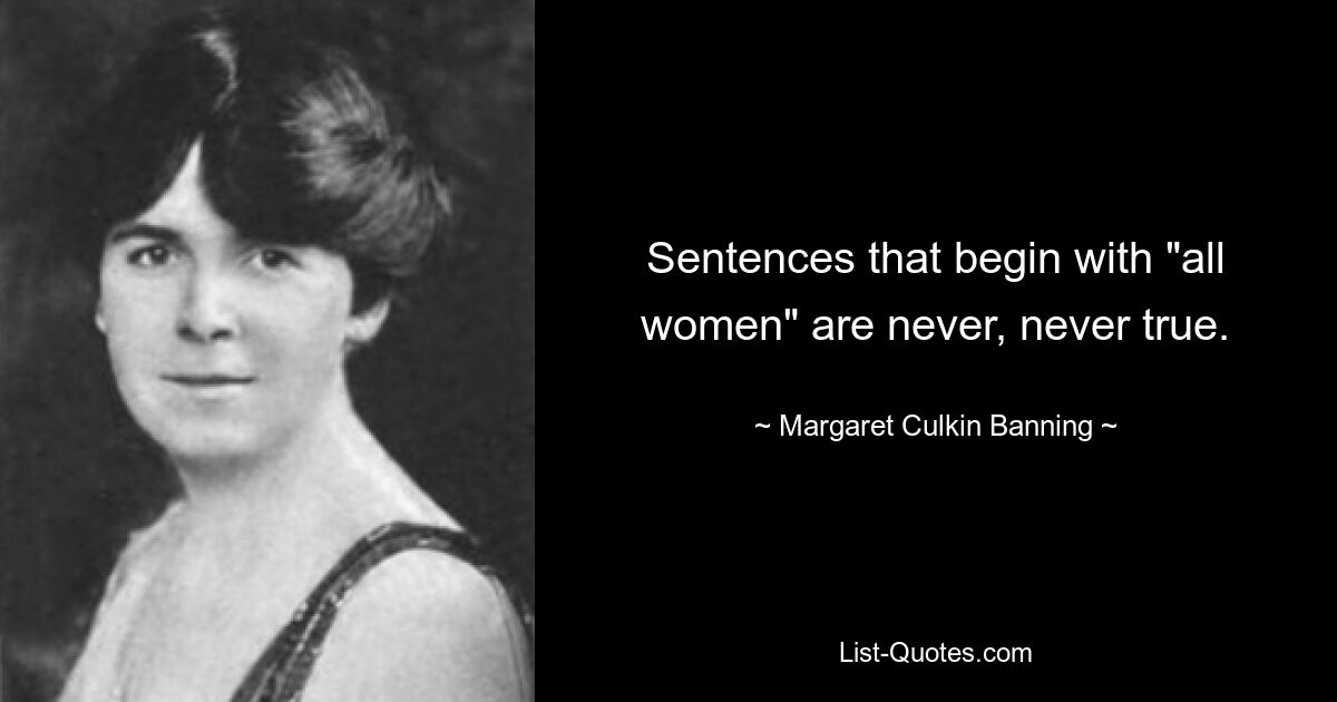 Sentences that begin with "all women" are never, never true. — © Margaret Culkin Banning