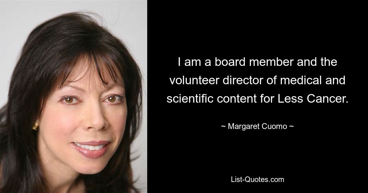 I am a board member and the volunteer director of medical and scientific content for Less Cancer. — © Margaret Cuomo