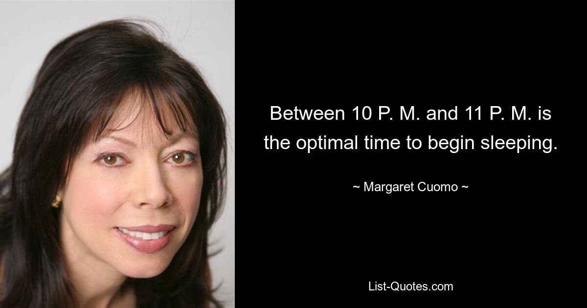 Between 10 P. M. and 11 P. M. is the optimal time to begin sleeping. — © Margaret Cuomo