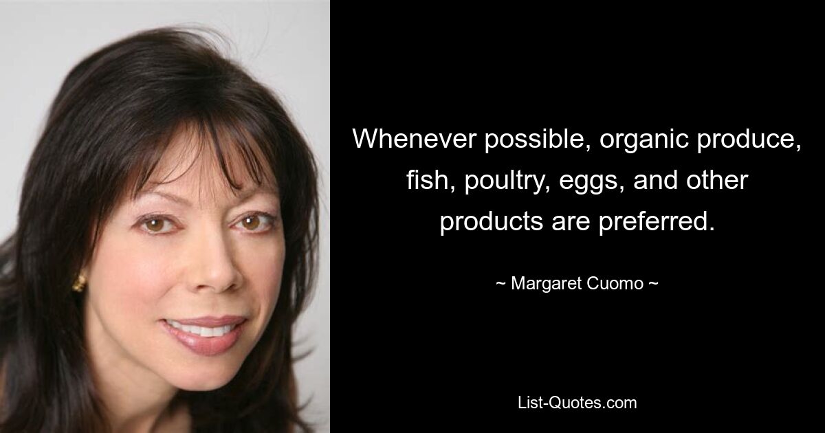 Whenever possible, organic produce, fish, poultry, eggs, and other products are preferred. — © Margaret Cuomo