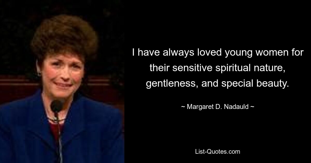 I have always loved young women for their sensitive spiritual nature, gentleness, and special beauty. — © Margaret D. Nadauld