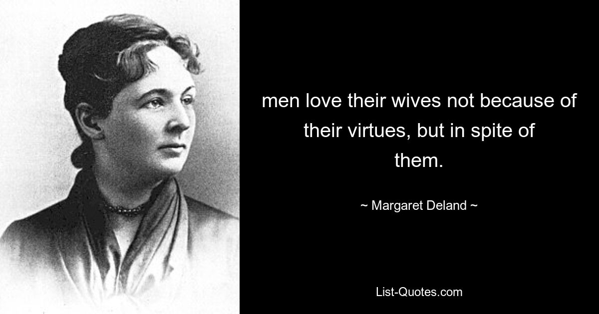 men love their wives not because of their virtues, but in spite of them. — © Margaret Deland