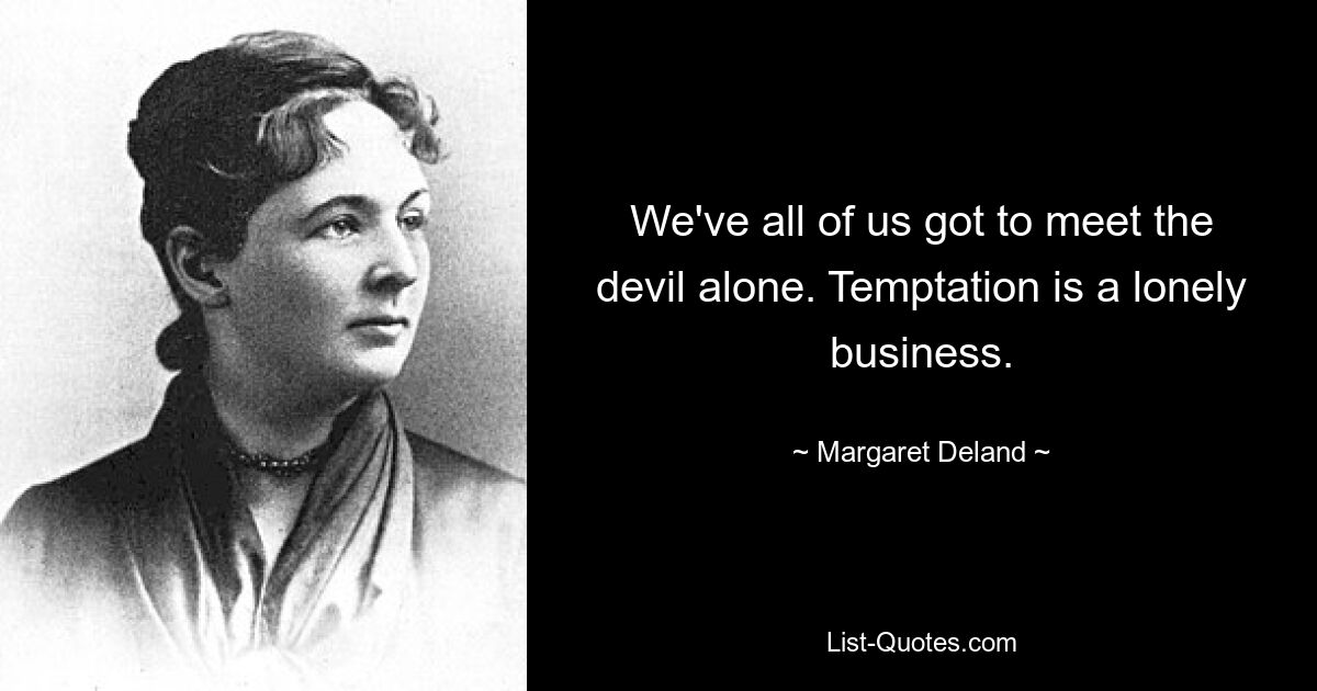 We've all of us got to meet the devil alone. Temptation is a lonely business. — © Margaret Deland