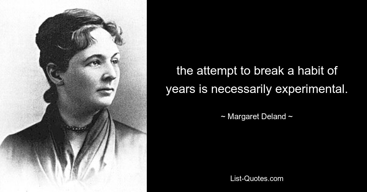 the attempt to break a habit of years is necessarily experimental. — © Margaret Deland