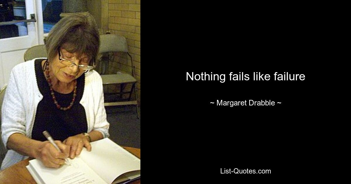 Nothing fails like failure — © Margaret Drabble