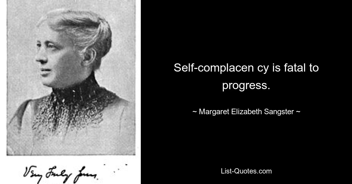 Self-complacen cy is fatal to progress. — © Margaret Elizabeth Sangster